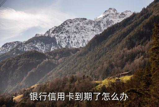 银行信用卡到期了怎么办