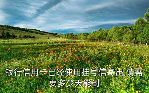 银行信用卡已经使用挂号信寄出,请需要多少天能到