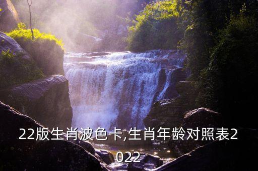 22版生肖波色卡,生肖年龄对照表2022