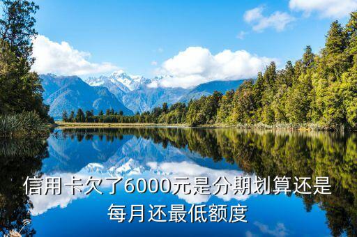 信用卡欠了6000元是分期划算还是每月还最低额度