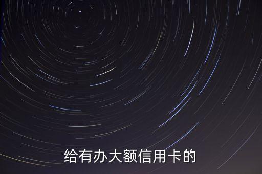 给有办大额信用卡的