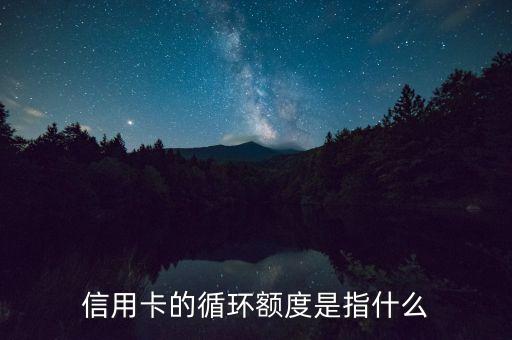 什么是信用卡循环，信用卡的循环额度是指什么