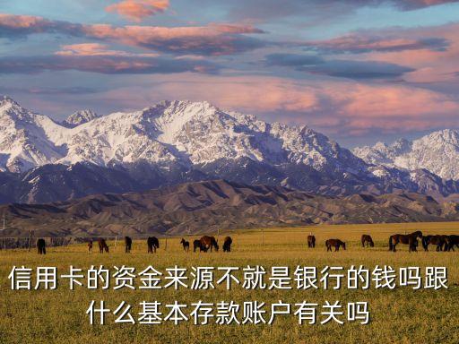信用卡的资金来源不就是银行的钱吗跟什么基本存款账户有关吗