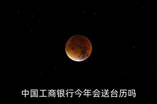信用卡送台历是什么，中国工商银行今年会送台历吗
