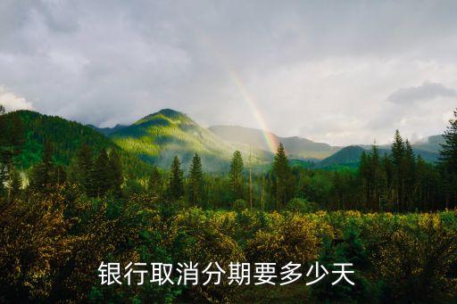 银行取消分期要多少天
