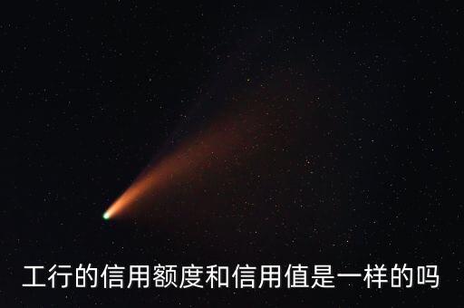 工行的信用额度和信用值是一样的吗