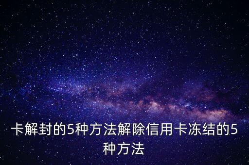 卡解封的5种方法解除信用卡冻结的5种方法