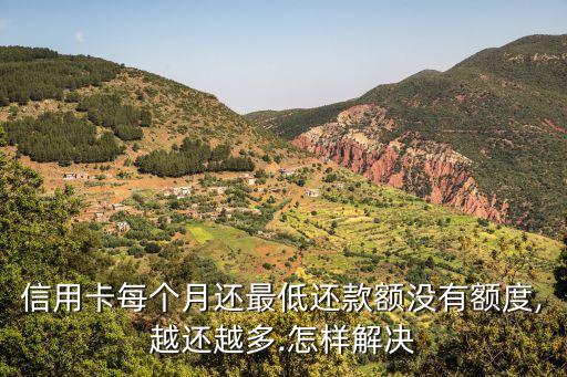 信用卡每个月还最低还款额没有额度,越还越多.怎样解决