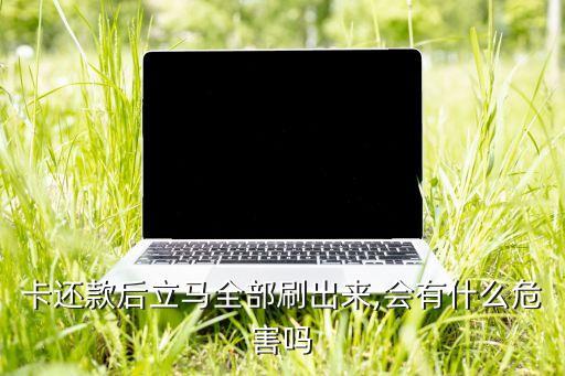 卡还款后立马全部刷出来,会有什么危害吗