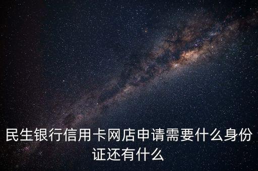 民生银行信用卡网店申请需要什么身份证还有什么