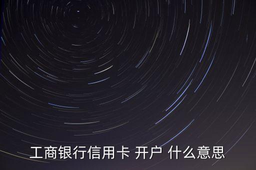 工商银行信用卡 开户 什么意思
