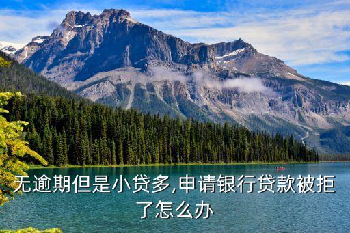 无逾期但是小贷多,申请银行贷款被拒了怎么办