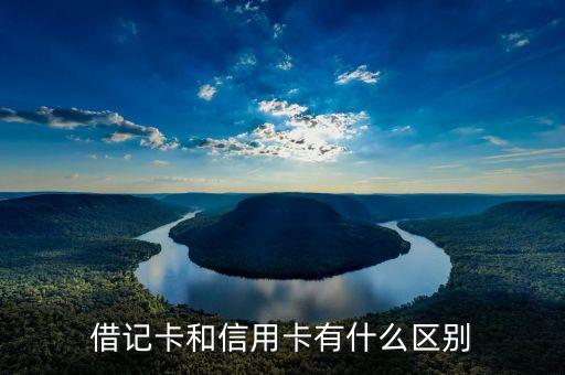 信用卡借记卡有什么分别，信用卡和借记卡有什么区别
