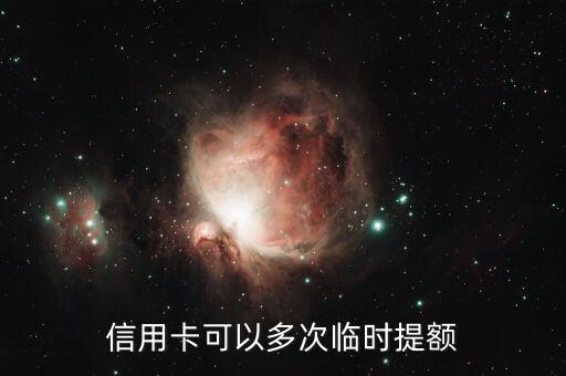 什么是信用卡二次提额申请，信用卡可以多次临时提额