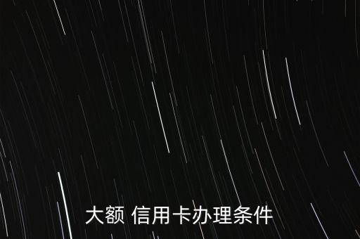 大额 信用卡办理条件