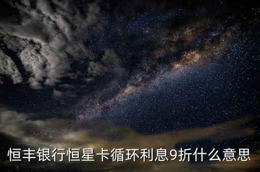 恒丰银行恒星卡循环利息9折什么意思