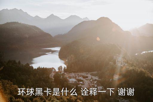 环球黑卡是什么 诠释一下 谢谢