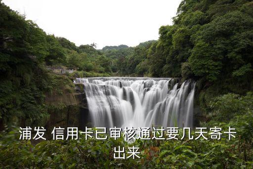  浦发 信用卡已审核通过要几天寄卡出来