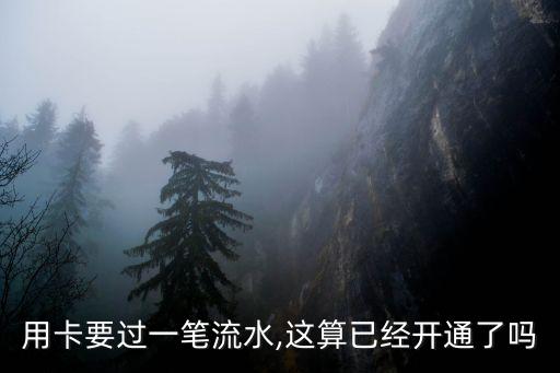 用卡要过一笔流水,这算已经开通了吗