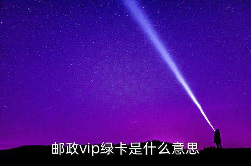 邮政信用卡会员是什么意思，邮政vip绿卡是什么意思