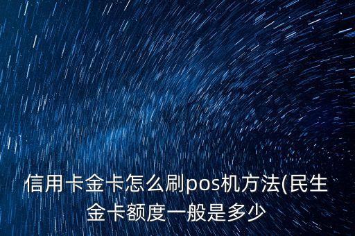信用卡金卡怎么刷pos机方法(民生金卡额度一般是多少