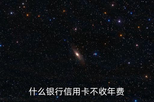 什么银行信用卡不收年费