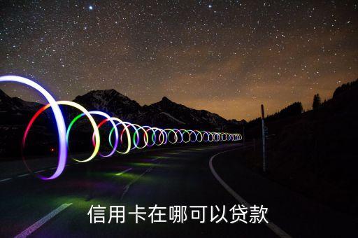 信用卡在哪可以贷款