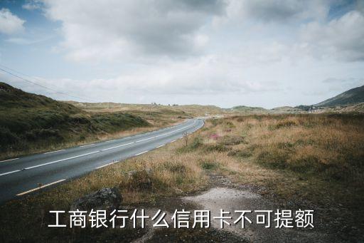 工商银行什么信用卡不可提额