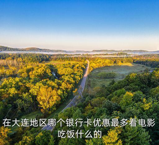 在大连地区哪个银行卡优惠最多看电影吃饭什么的