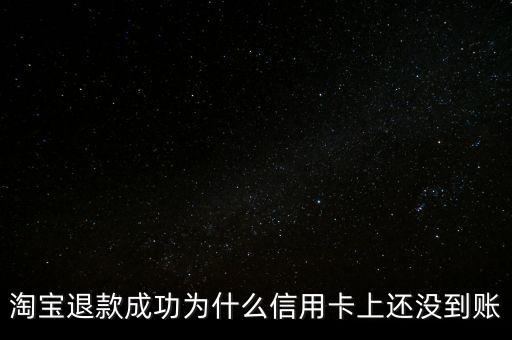 淘宝退款成功为什么信用卡上还没到账