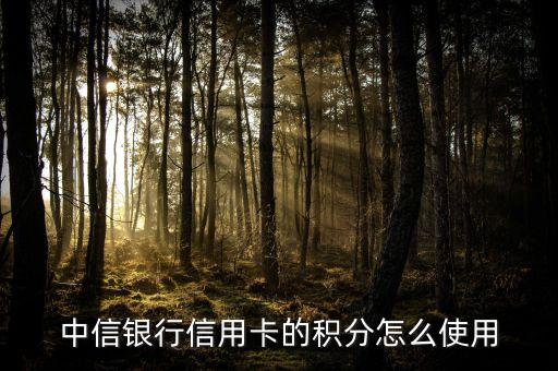 中信信用卡积分有什么用，中信银行信用卡的积分怎么使用