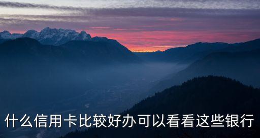什么信用卡比较好办可以看看这些银行