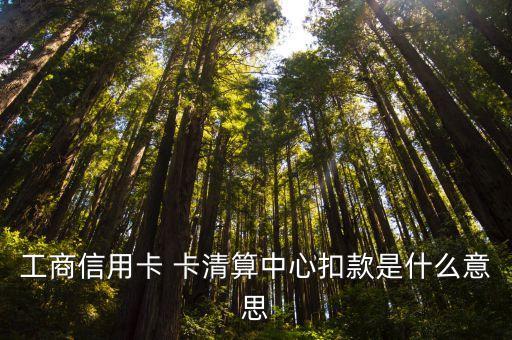 什么是信用卡专项扣除，工商信用卡 卡清算中心扣款是什么意思