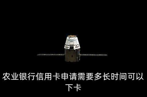 农业银行信用卡申请需要多长时间可以下卡