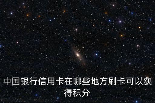 中国银行信用卡在哪些地方刷卡可以获得积分