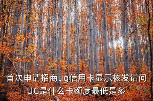 首次申请招商ug信用卡显示核发请问UG是什么卡额度最低是多
