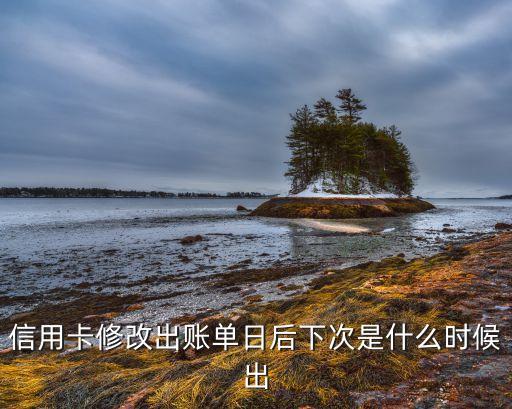 信用卡修改出账单日后下次是什么时候出