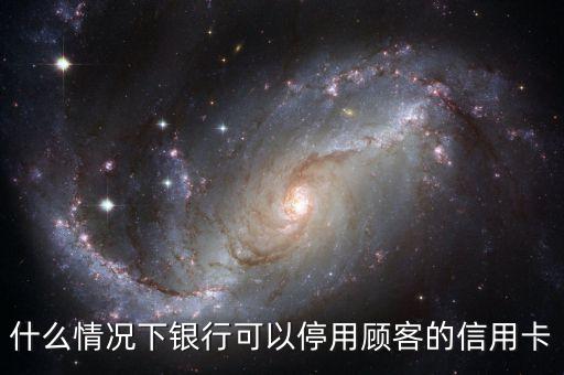 什么情况下银行可以停用顾客的信用卡
