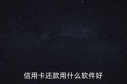 信用卡还清软件叫什么，信用卡还款用什么软件好