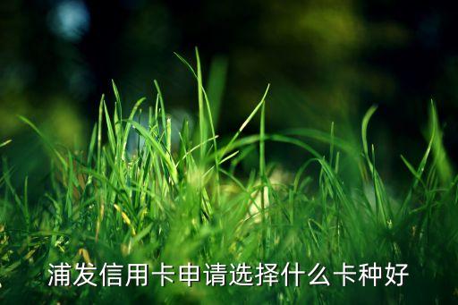 浦发信用卡申请选择什么卡种好