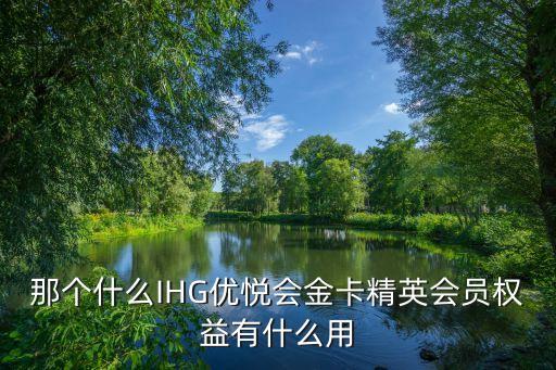 那个什么IHG优悦会金卡精英会员权益有什么用