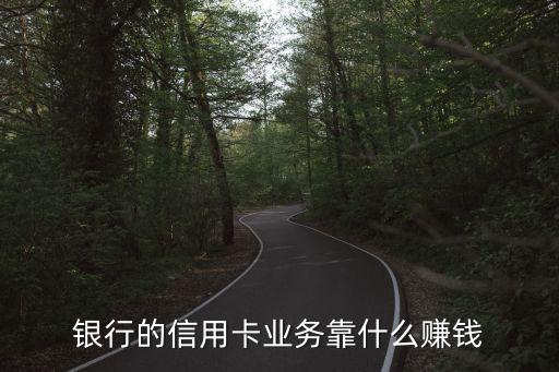 银行的信用卡业务靠什么赚钱