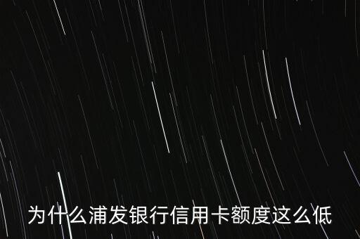 为什么浦发银行信用卡额度这么低