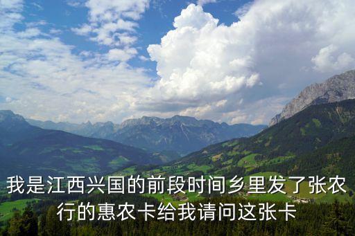 我是江西兴国的前段时间乡里发了张农行的惠农卡给我请问这张卡