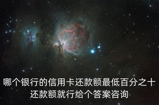 哪个银行的信用卡还款额最低百分之十还款额就行给个答案咨询