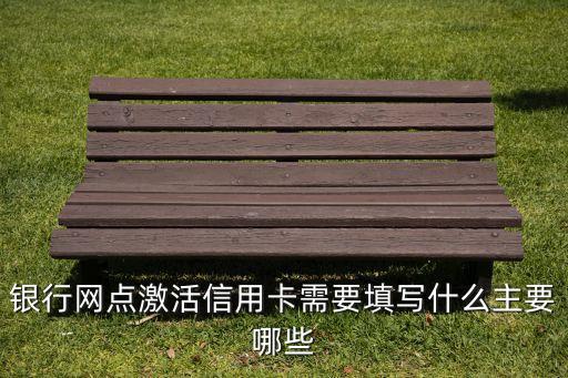 银行网点激活信用卡需要填写什么主要哪些