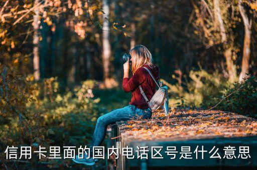 信用卡里面的国内电话区号是什么意思