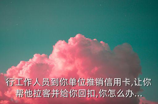 银行信用卡推销东西怎么办,邮储银行信用卡推广