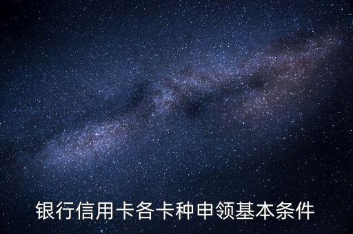 银行信用卡各卡种申领基本条件