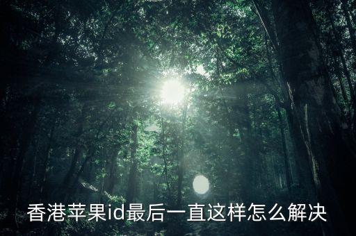 香港苹果id最后一直这样怎么解决